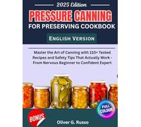 Pressure Canning For Preserving Cookbook: Master the Art of Canning with 110+ Tested Recipes and Safety Tips That Actually Work - From Nervous Beginner to Confident Expert