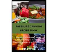 PRESSURE CANNING RECIPE BOOK: Step-by-Step Method to Preserve Meat, Vegetable And More