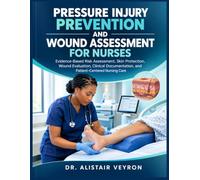 PRESSURE INJURY PREVENTION AND WOUND ASSESSMENT FOR NURSES: Evidence-Based Risk Assessment, Skin Protection, Wound Evaluation, Clinical Documentation, and Patient-Centered Nursing Care