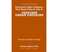 Pressure Made Simple: How High-Stakes Situations Change Your Thinking - and How to Perform Anyway