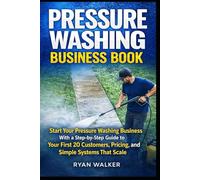 Pressure Washing Business Book:: Start Your Pressure Washing Business With a Step-by-Step Guide to Your First 20 Customers, Pricing, and Simple Systems That Scale