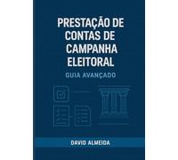 Prestação de Contas de Campanhas Eleitorais: Guia Avançado
