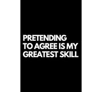 Pretending to Agree Is My Greatest Skill: A Funny Gift Notebook for Co-workers, Friends, Bosses, and Family - Perfect Gag Journal for Work, Secret Santa, or White Elephant Gifts Exchange!