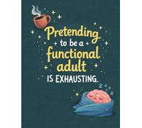 Pretending to Be a Functional Adult Is Exhausting: A Funny Lined Notebook for College Students and Professionals