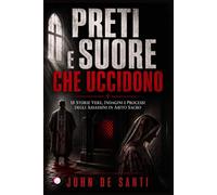 PRETI E SUORE CHE UCCIDONO: 18 Storie vere, indagini e processi degli assassini in abito sacro