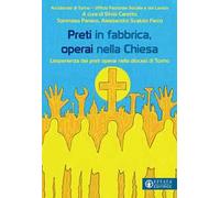 Preti in fabbrica, operai nella Chiesa. L'esperienza dei preti operai nella diocesi di Torino