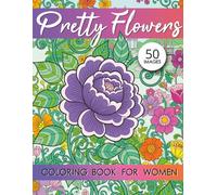 Pretty Flowers Coloring Book for Women: 50 Beautiful Floral Designs for Stress Relief and Relaxation An Adult Coloring Book for Women Featuring Botanical and Aesthetic Flower Pages