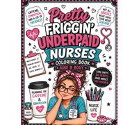 Pretty Friggin' Underpaid: Nurses: A Hilariously Relatable Coloring Book for Nurses Running on Caffeine, Compassion & Questionable Sleep Schedules