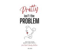 Pretty Isn't The Problem: Why We Chase Beauty And Youth - And What Really Matters