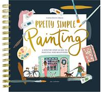 Pretty Simple Painting: A Modern Step-by-Step Painting Book for Beginners, Artist-Grade Watercolor Paper Included (Premium Spiral-Bound Hardcover)