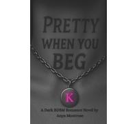 Pretty When You Beg: A Dark BDSM Romance with a Bratty Submissive, Possessive Dom, and Second-Chance Heat