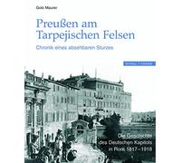 Preussen Am Tarpejischen Felsen: Chronik Eines Absehbaren Sturzes, Die Geschichte Des Deutschen Kapitols in Rom 1817-1918