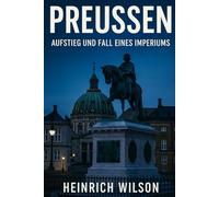 Preußen:: Aufstieg und Fall eines Imperiums
