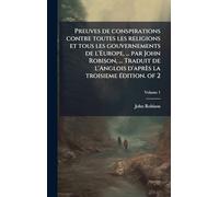 Preuves de conspirations contre toutes les religions et tous les gouvernements de l'Europe, ... par John Robison, ... Traduit de l'Anglois d'après la troisieme Ã(c)dition. of 2