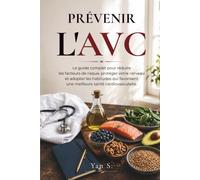 PRÉVENIR L'AVC: Le guide complet pour réduire les facteurs de risque, protéger votre cerveau et adopter les habitudes qui favorisent une meilleure santé cardiovasculaire.