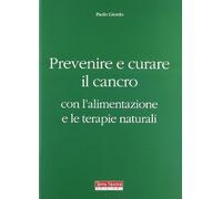 Prevenire e curare il cancro con l'alimentazione e le terapie naturali