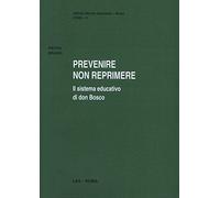 Prevenire non reprimere. Il sistema educativo di don Bosco - Braido Pietro
