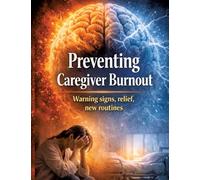 Preventing Caregiver: Burnout Warning signs, relief, new routines