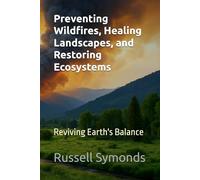 Preventing Wildfires, Healing Landscapes, and Restoring Ecosystems: Reviving Earth's Balance: 1