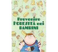 PREVIENE L'OBESITÀ NEI BAMBINI: Come aiutare i bambini e gli adolescenti ad avere buone abitudini per una vita sana!