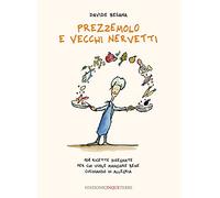Prezzemolo e vecchi nervetti. 108 ricette disegnate per chi vuole mangiare bene cucinando in allegria. Ediz. illustrata: 1