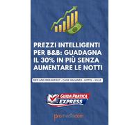 Prezzi Intelligenti per B&B: Guadagna il 30% in Più Senza Aumentare le Notti: Guida pratica per B&B case vacanza, affitti brevi, hotel e agriturismi per aumentare i profitti senza perdere prenotazioni