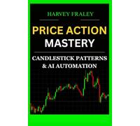 PRICE ACTION MASTERY: CANDLESTICK PATTERNS & AI AUTOMATION: From Entry to Exit - Proven Chart Patterns, Pattern Recognition Techniques, and Trading Bots for All Skill Levels