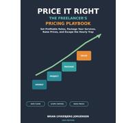 Price It Right: The Freelancer's Pricing Playbook: How to Set Profitable Rates, Package Your Services, Raise Prices, and Escape the Hourly Trap