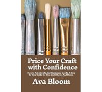 Price Your Craft with Confidence: How to Price Crafts & Handmade Goods. A Step-by-step Guide for Etsy, Craft Shows And Stores