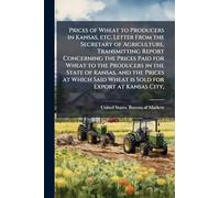 Prices of Wheat to Producers in Kansas, etc. Letter From the Secretary of Agriculture, Transmitting Report Concerning the Prices Paid for Wheat to the Producers in the State of Kansas, and the Prices at Which Said Wheat is Sold for Export at Kansas City,