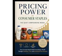 Pricing Power in Consumer Staples: The Quiet Compounding Model: How Everyday Brands Build Extraordinary Wealth Through Consistency, Trust, and Incremental Price Increases