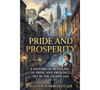 PRIDE AND PROSPERITY: A HISTORICAL RETELLING OF PRIDE AND PREJUDICE SET IN THE GILDED AGE