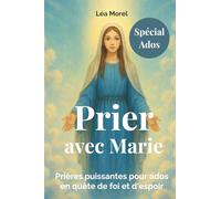 Prier avec Marie: Des prières fortes pour les ados, avec Marie, pour croire en soi et traverser les moments difficiles.