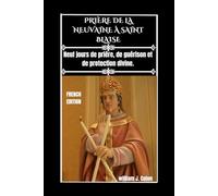 PRIÈRE DE LA NEUVAINE À SAINT BLAISE: Neuf jours de prière, de guérison et de protection divine.