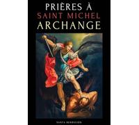 PRIÈRES À SAINT MICHEL ARCHANGE: PRIÈRES À SAINT MICHEL POUR LA PROTECTION CONTRE MAL, POUR LA SANTÉ, ET BIEN PLUS - NEUVAINES - LIVRE DE PRIÈRES EN FRANÇAIS: 2