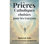 Prières Catholiques choisies pour les garçons ( Spécial Ado ): Un livre pour vivre sa foi au quotidien avec courage et confiance