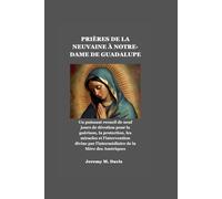PRIÈRES DE LA NEUVAINE À NOTRE-DAME DE GUADALUPE: Un puissant recueil de neuf jours de dévotion pour la guérison, la protection, les miracles et l'intervention divine par l'intermédiaire de la Mère de
