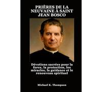PRIÈRES DE LA NEUVAINE À SAINT JEAN BOSCO: Dévotions sacrées pour la force, la protection, les miracles, la guidance et le renouveau spirituel