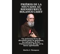 PRIÈRES DE LA NEUVAINE AU BIENHEUREUX SOLANUS CASEY: Un puissant livre de dévotion pour la guérison, les miracles, la foi, l'intercession divine et la force spirituelle