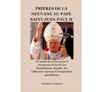 PRIÈRES DE LA NEUVANE AU PAPE SAINT JEAN-PAUL II: Un guide de prière pour le renouveau de la foi, les bénédictions célestes, les réflexions sacrées et l'inspiration quotidienne