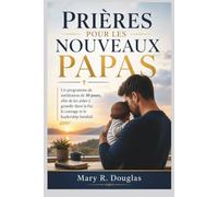 PRIÈRES POUR LES NOUVEAUX PAPAS: Un programme de méditation de 30 jours, afin de les aider à grandir dans la foi, le courage et le leadership familial.
