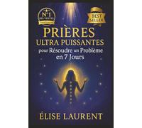 Prières Ultra Puissantes pour Résoudre un Problème en 7 Jours: Amour, argent, justice, santé, protection... Un guide spirituel simple et efficace pour ... aux débutants comme aux pratiquants confirmés