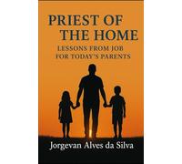 PRIEST OF THE HOME: Lessons from Job for Today’s Parents
