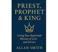 Priest, Prophet & King: Living Your Baptismal Mission of Love and Service