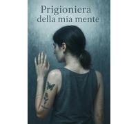 Prigioniera della mia mente: La mia battaglia contro l’anoressia e il desiderio di rinascere