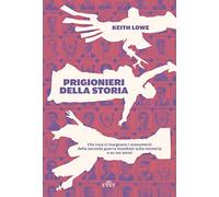 Prigionieri della storia. Che cosa ci insegnano i monumenti della seconda guerra mondiale sulla memoria e su noi stessi