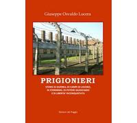 Prigionieri. Storie di guerra, di campi di lavoro, di sterminio, di potere giudiziario e di libertà riconquistata