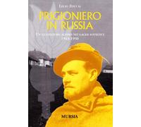 Prigioniero in Russia: Un guastatore alpino nei lager sovietici. 1943-1950