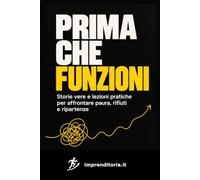 Prima che funzioni: Storie vere e lezioni pratiche per affrontare paura, rifiuti e ripartenze