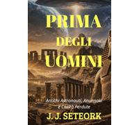 PRIMA DEGLI UOMINI: Antichi Astronauti, Anunnaki e Civiltà Perdute